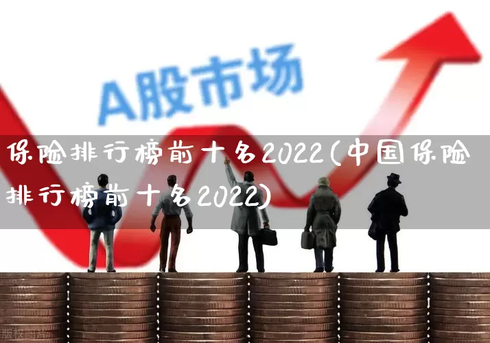 保险排行榜前十名2022(中国保险排行榜前十名2022)_https://www.heiljjianzu.com_深交所_第1张