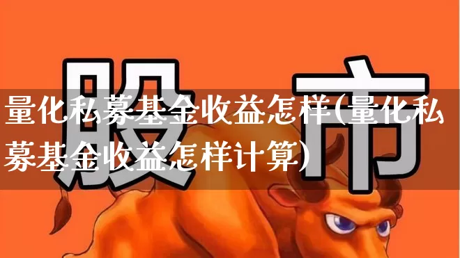 量化私募基金收益怎样(量化私募基金收益怎样计算)_https://www.heiljjianzu.com_科创板_第1张