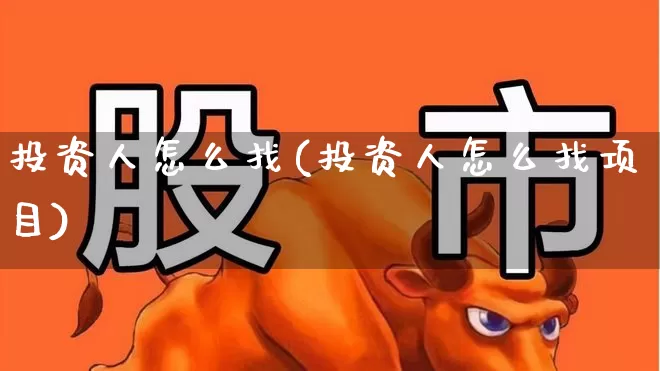 投资人怎么找(投资人怎么找项目)_https://www.heiljjianzu.com_上交所_第1张