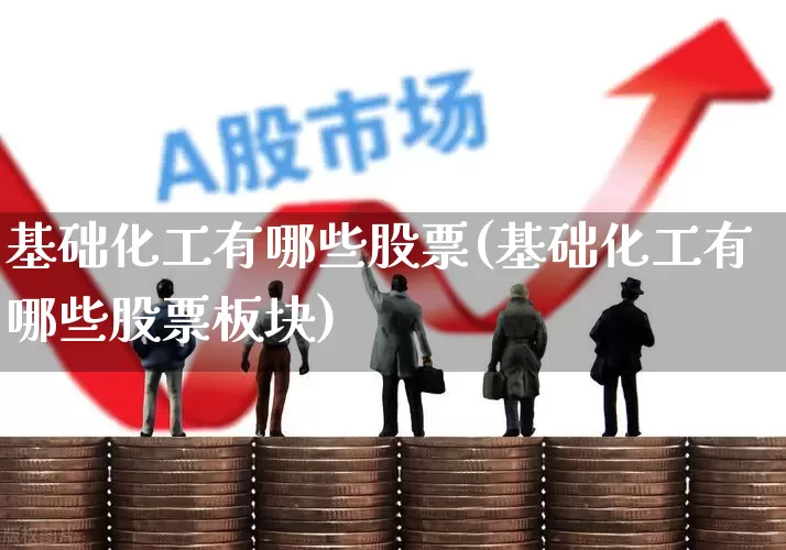 基础化工有哪些股票(基础化工有哪些股票板块)_https://www.heiljjianzu.com_科创板_第1张