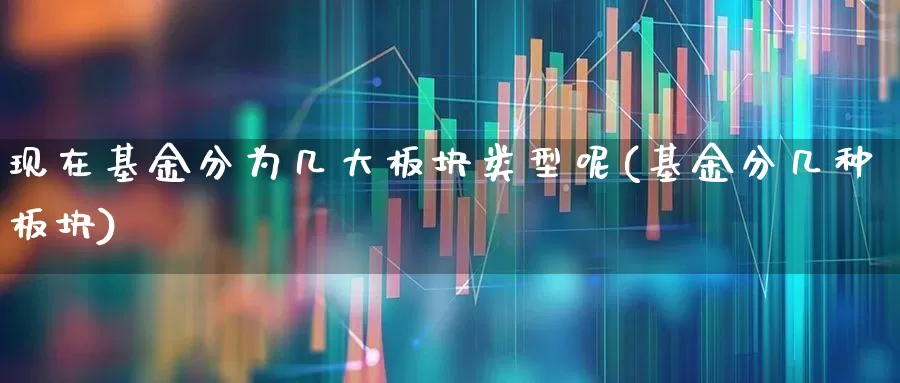 现在基金分为几大板块类型呢(基金分几种板块)_https://www.heiljjianzu.com_深交所_第1张