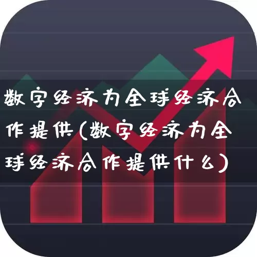 数字经济为全球经济合作提供(数字经济为全球经济合作提供什么)_https://www.heiljjianzu.com_上交所_第1张
