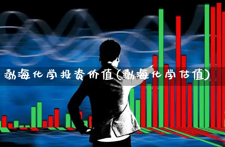 渤海化学投资价值(渤海化学估值)_https://www.heiljjianzu.com_上交所_第1张