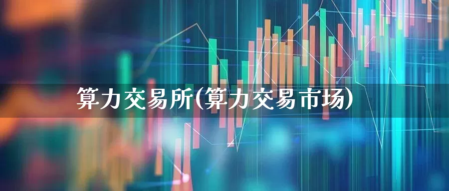 算力交易所(算力交易市场)_https://www.heiljjianzu.com_上交所_第1张