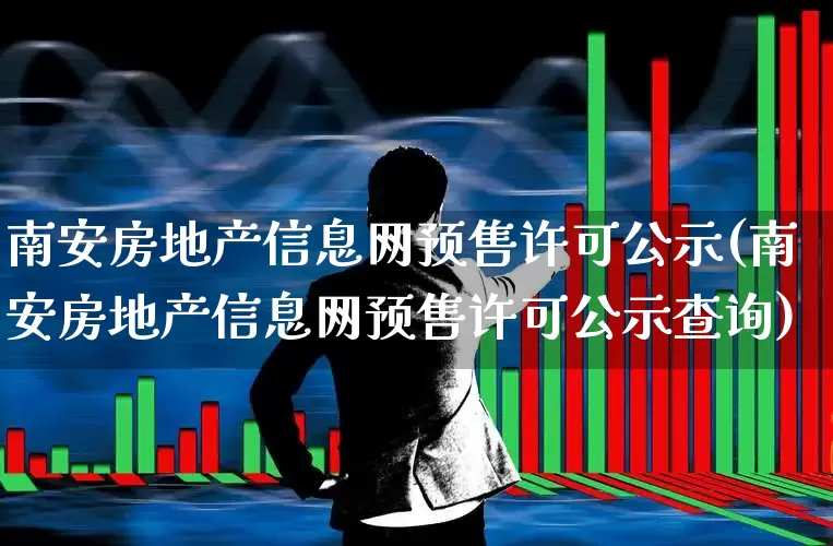南安房地产信息网预售许可公示(南安房地产信息网预售许可公示查询)_https://www.heiljjianzu.com_创业板_第1张
