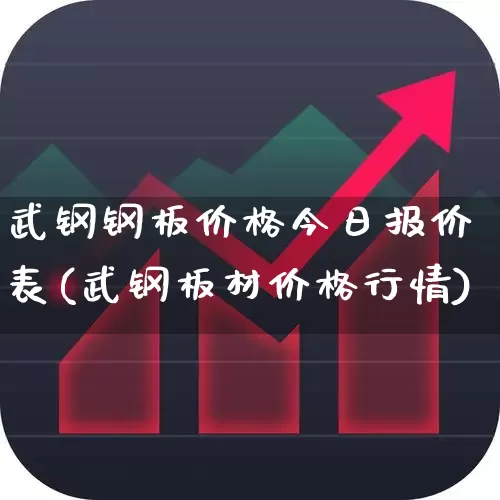 武钢钢板价格今日报价表(武钢板材价格行情)_https://www.heiljjianzu.com_北交所_第1张