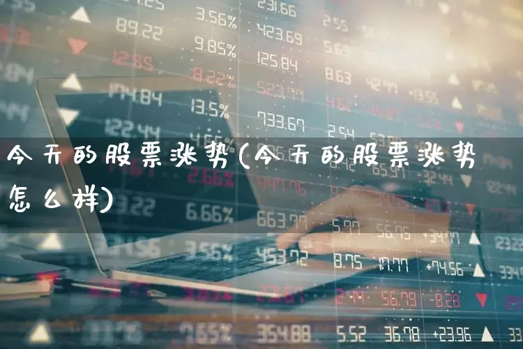 今天的股票涨势(今天的股票涨势怎么样)_https://www.heiljjianzu.com_上交所_第1张