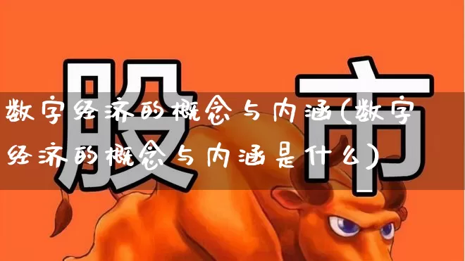 数字经济的概念与内涵(数字经济的概念与内涵是什么)_https://www.heiljjianzu.com_北交所_第1张