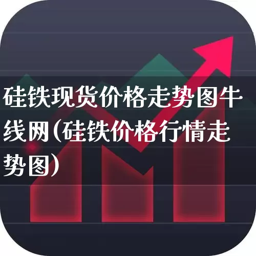 硅铁现货价格走势图牛线网(硅铁价格行情走势图)_https://www.heiljjianzu.com_北交所_第1张