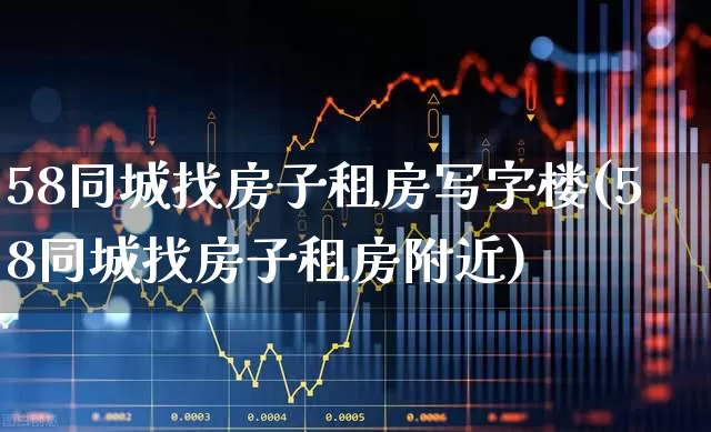 58同城找房子租房写字楼(58同城找房子租房附近)_https://www.heiljjianzu.com_创业板_第1张
