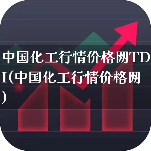 中国化工行情价格网TDI(中国化工行情价格网)_https://www.heiljjianzu.com_北交所_第1张