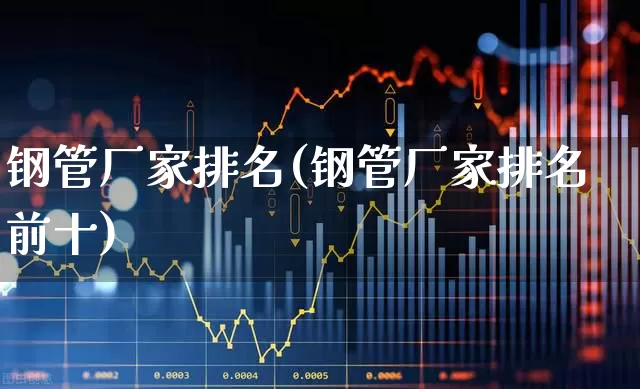 钢管厂家排名(钢管厂家排名前十)_https://www.heiljjianzu.com_北交所_第1张