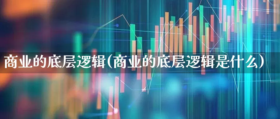 商业的底层逻辑(商业的底层逻辑是什么)_https://www.heiljjianzu.com_上交所_第1张