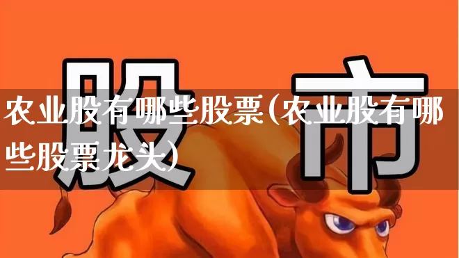 农业股有哪些股票(农业股有哪些股票龙头)_https://www.heiljjianzu.com_创业板_第1张