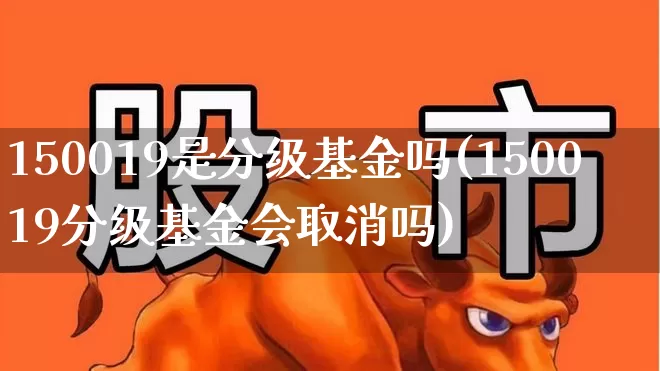 150019是分级基金吗(150019分级基金会取消吗)_https://www.heiljjianzu.com_科创板_第1张