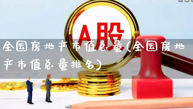 全国房地产市值总量(全国房地产市值总量排名)_https://www.heiljjianzu.com_北交所_第1张