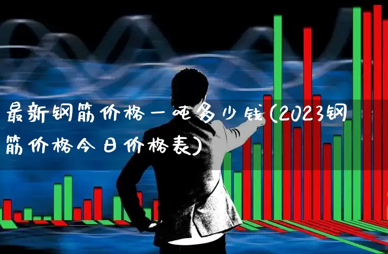最新钢筋价格一吨多少钱(2023钢筋价格今日价格表)_https://www.heiljjianzu.com_北交所_第1张