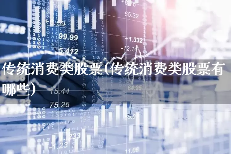 传统消费类股票(传统消费类股票有哪些)_https://www.heiljjianzu.com_科创板_第1张