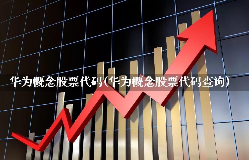 华为概念股票代码(华为概念股票代码查询)_https://www.heiljjianzu.com_深交所_第1张