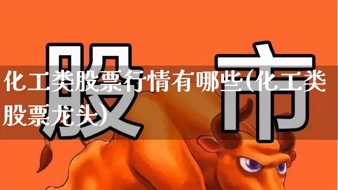 化工类股票行情有哪些(化工类股票龙头)_https://www.heiljjianzu.com_深交所_第1张