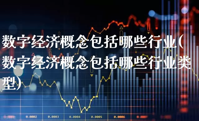 数字经济概念包括哪些行业(数字经济概念包括哪些行业类型)_https://www.heiljjianzu.com_创业板_第1张