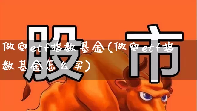 做空etf指数基金(做空etf指数基金怎么买)_https://www.heiljjianzu.com_北交所_第1张