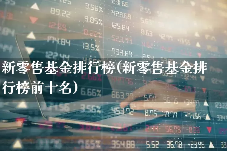 新零售基金排行榜(新零售基金排行榜前十名)_https://www.heiljjianzu.com_创业板_第1张