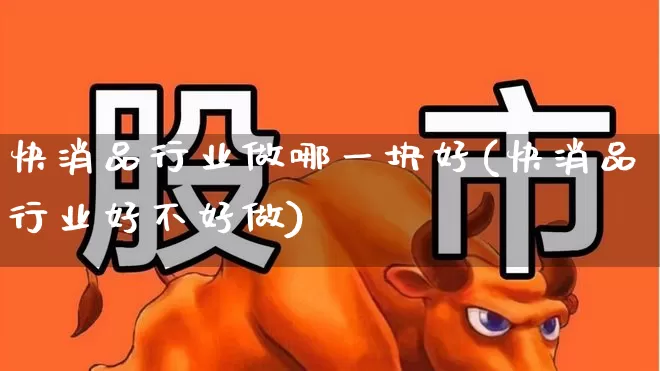 快消品行业做哪一块好(快消品行业好不好做)_https://www.heiljjianzu.com_深交所_第1张