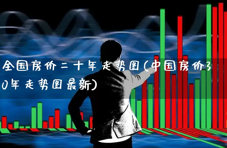 全国房价二十年走势图(中国房价30年走势图最新)_https://www.heiljjianzu.com_北交所_第1张