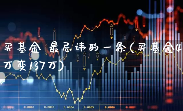 买基金 最忌讳的一条(买基金4万变137万)_https://www.heiljjianzu.com_北交所_第1张
