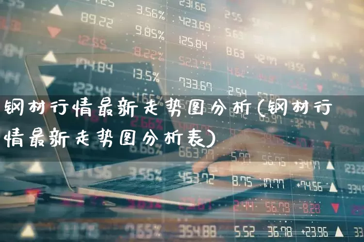 钢材行情最新走势图分析(钢材行情最新走势图分析表)_https://www.heiljjianzu.com_深交所_第1张