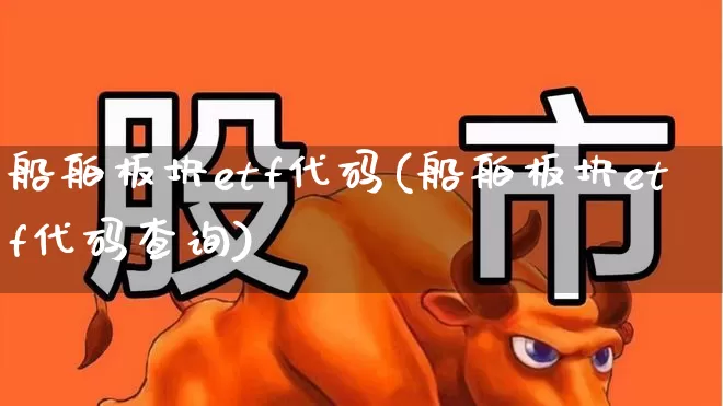 船舶板块etf代码(船舶板块etf代码查询)_https://www.heiljjianzu.com_创业板_第1张