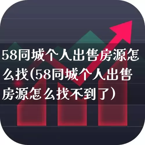58同城个人出售房源怎么找(58同城个人出售房源怎么找不到了)_https://www.heiljjianzu.com_上交所_第1张