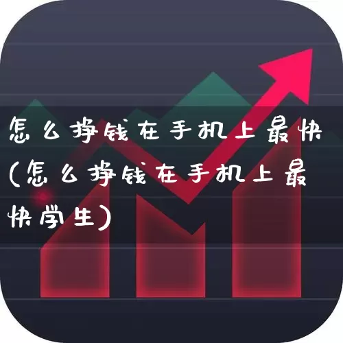 怎么挣钱在手机上最快(怎么挣钱在手机上最快学生)_https://www.heiljjianzu.com_深交所_第1张