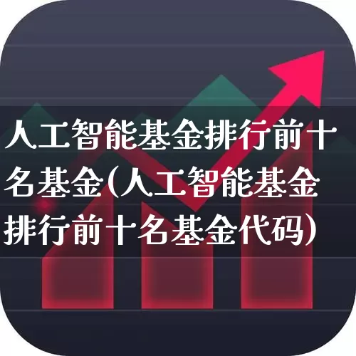 人工智能基金排行前十名基金(人工智能基金排行前十名基金代码)_https://www.heiljjianzu.com_科创板_第1张