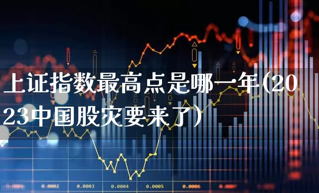 上证指数最高点是哪一年(2023中国股灾要来了)_https://www.heiljjianzu.com_科创板_第1张