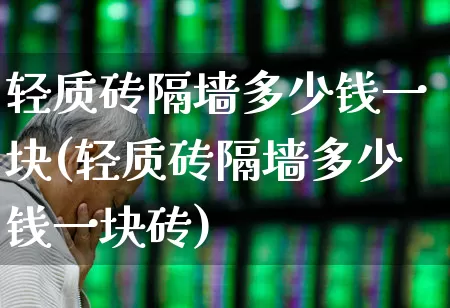 轻质砖隔墙多少钱一块(轻质砖隔墙多少钱一块砖)_https://www.heiljjianzu.com_上交所_第1张