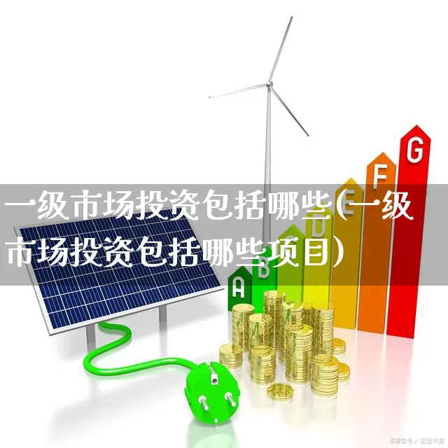 一级市场投资包括哪些(一级市场投资包括哪些项目)_https://www.heiljjianzu.com_创业板_第1张