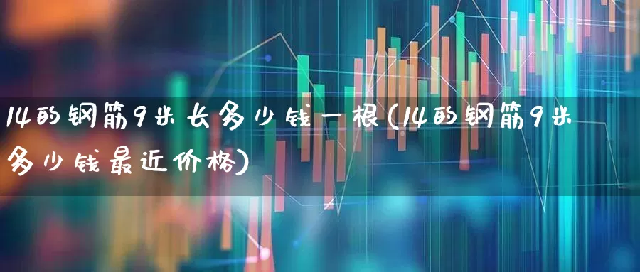 14的钢筋9米长多少钱一根(14的钢筋9米多少钱最近价格)_https://www.heiljjianzu.com_创业板_第1张