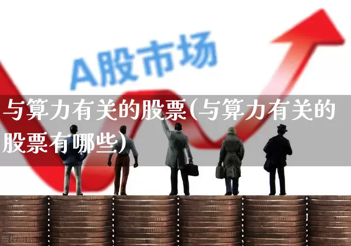 与算力有关的股票(与算力有关的股票有哪些)_https://www.heiljjianzu.com_上交所_第1张