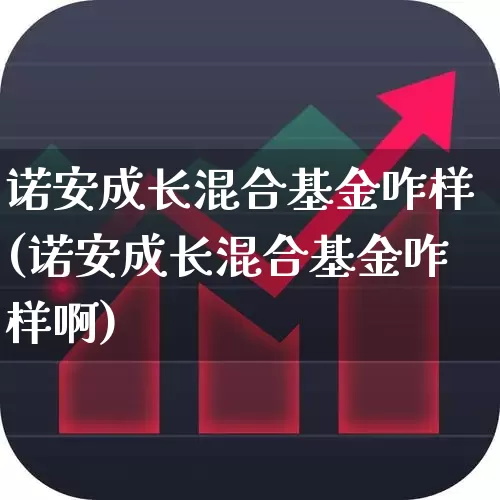 诺安成长混合基金咋样(诺安成长混合基金咋样啊)_https://www.heiljjianzu.com_上交所_第1张