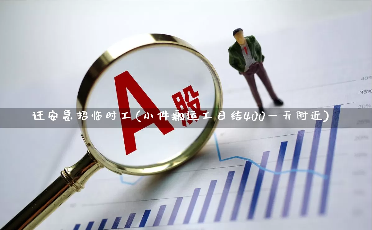迁安急招临时工(小件搬运工日结400一天附近)_https://www.heiljjianzu.com_北交所_第1张