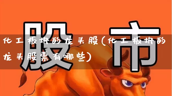 化工板块的龙头股(化工板块的龙头股票有哪些)_https://www.heiljjianzu.com_创业板_第1张