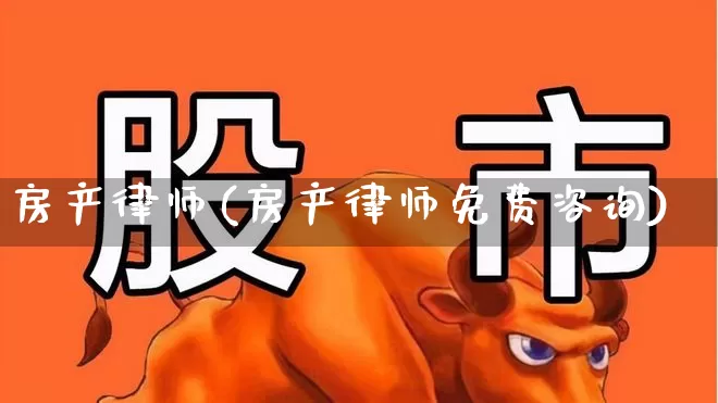房产律师(房产律师免费咨询)_https://www.heiljjianzu.com_北交所_第1张