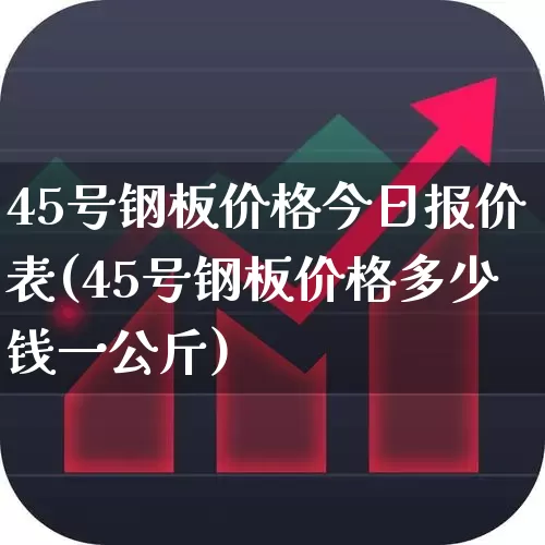 45号钢板价格今日报价表(45号钢板价格多少钱一公斤)_https://www.heiljjianzu.com_上交所_第1张