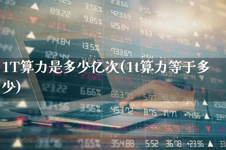 1T算力是多少亿次(1t算力等于多少)_https://www.heiljjianzu.com_上交所_第1张