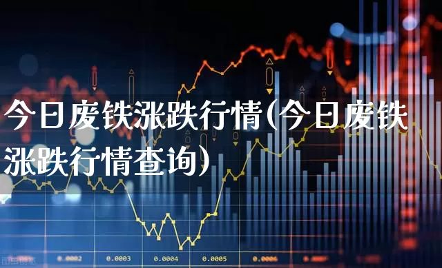 今日废铁涨跌行情(今日废铁涨跌行情查询)_https://www.heiljjianzu.com_上交所_第1张