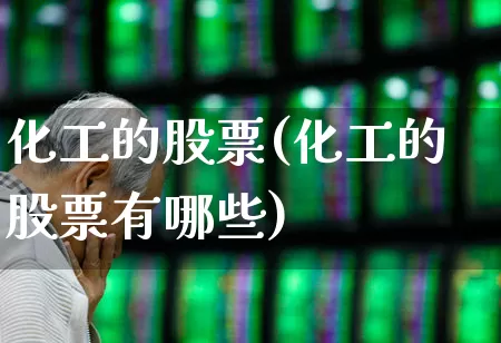 化工的股票(化工的股票有哪些)_https://www.heiljjianzu.com_科创板_第1张