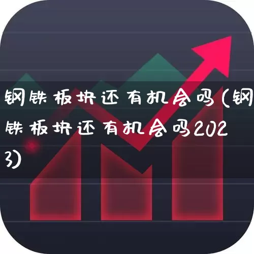 钢铁板块还有机会吗(钢铁板块还有机会吗2023)_https://www.heiljjianzu.com_科创板_第1张