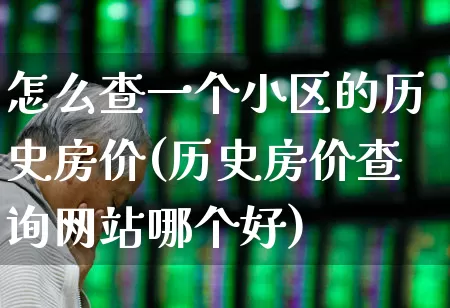 怎么查一个小区的历史房价(历史房价查询网站哪个好)_https://www.heiljjianzu.com_创业板_第1张